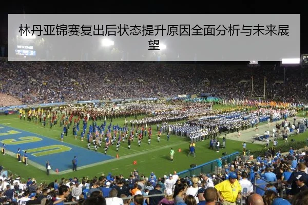 林丹亚锦赛复出后状态提升原因全面分析与未来展望