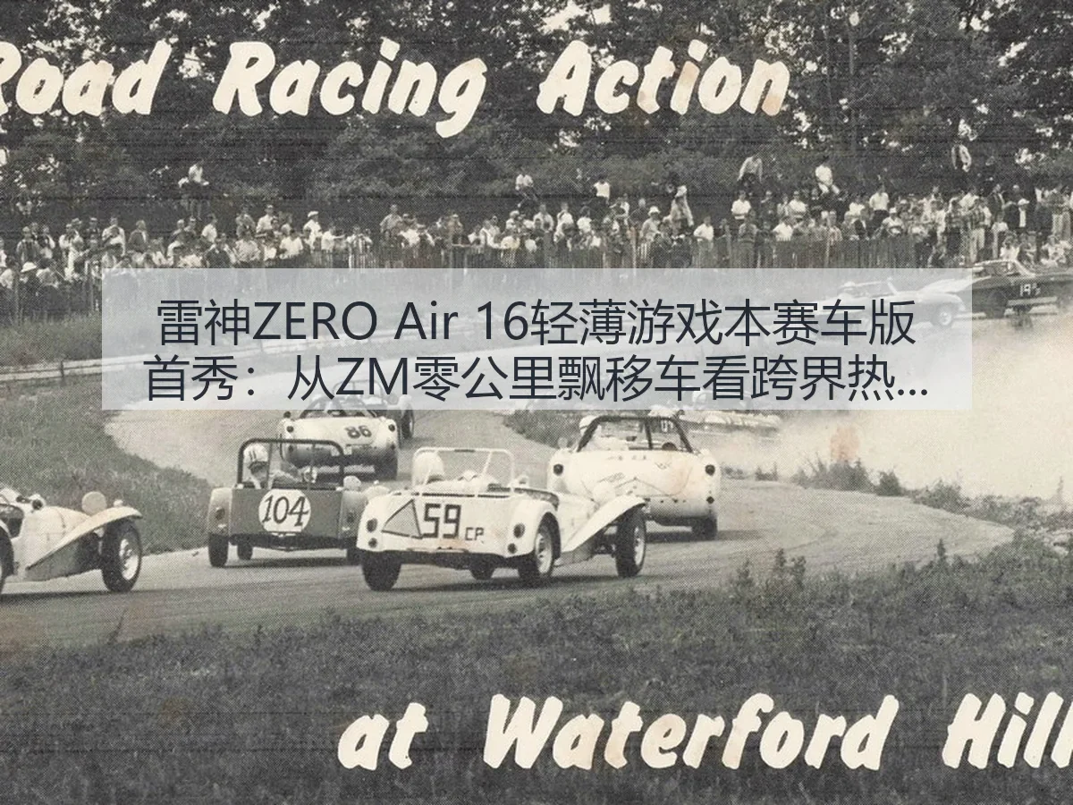 雷神ZERO Air 16轻薄游戏本赛车版首秀：从ZM零公里飘移车看跨界热度